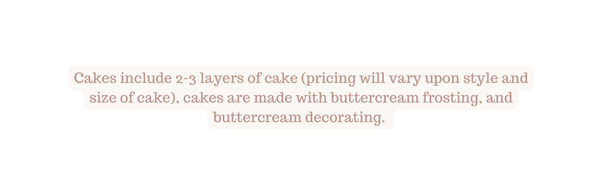 Cakes include 2 3 layers of cake pricing will vary upon style and size of cake cakes are made with buttercream frosting and buttercream decorating